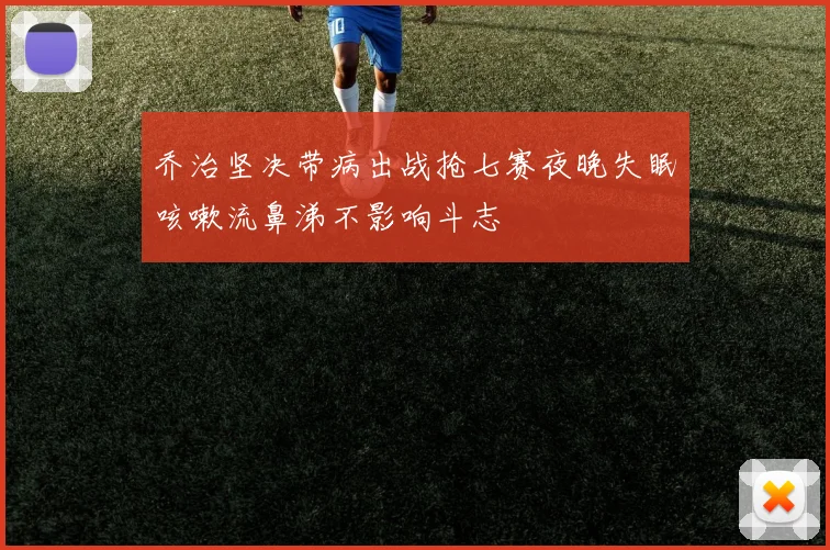 乔治坚决带病出战抢七赛夜晚失眠咳嗽流鼻涕不影响斗志