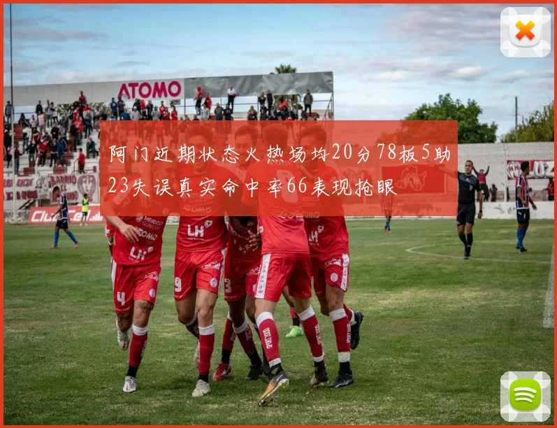 阿门近期状态火热场均20分78板5助23失误真实命中率66表现抢眼