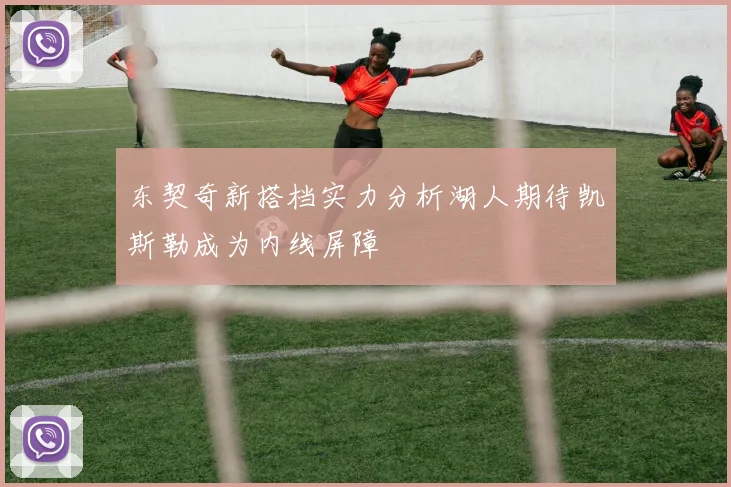 东契奇新搭档实力分析湖人期待凯斯勒成为内线屏障