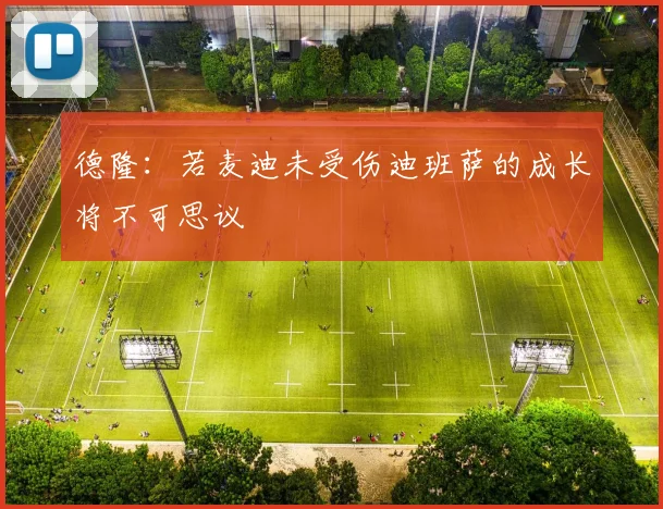 德隆：若麦迪未受伤迪班萨的成长将不可思议