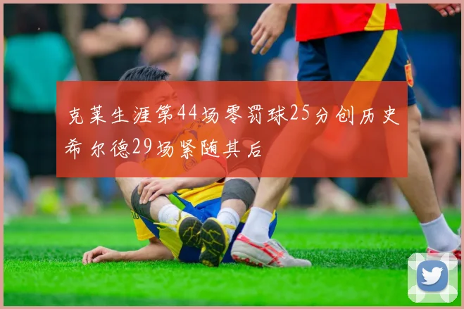 克莱生涯第44场零罚球25分创历史希尔德29场紧随其后