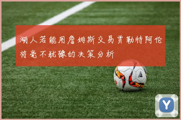 湖人若能用詹姆斯交易贾勒特阿伦将毫不犹豫的决策分析