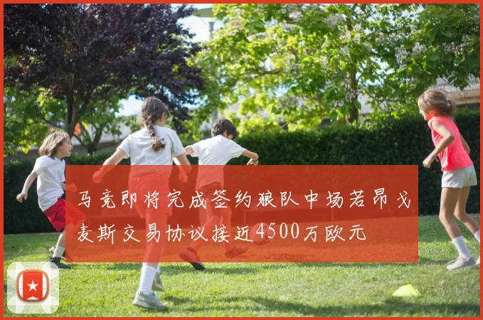 马竞即将完成签约狼队中场若昂戈麦斯交易协议接近4500万欧元