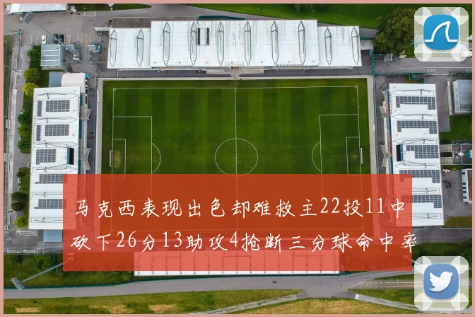 马克西表现出色却难救主22投11中砍下26分13助攻4抢断三分球命中率低迷