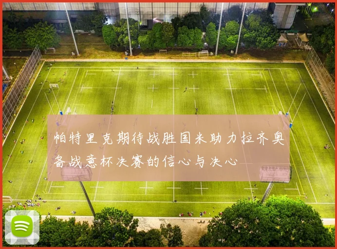 帕特里克期待战胜国米助力拉齐奥备战意杯决赛的信心与决心