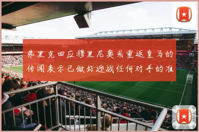 弗里克回应穆里尼奥或重返皇马的传闻表示已做好迎战任何对手的准备