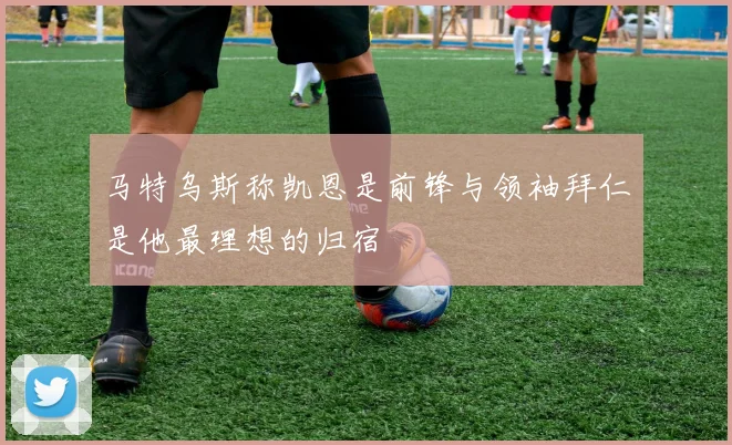 马特乌斯称凯恩是前锋与领袖拜仁是他最理想的归宿