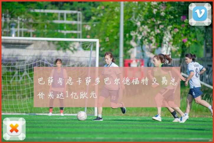 巴萨考虑卡萨多巴尔德福特交易总价或达1亿欧元