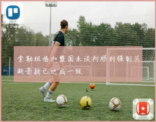 索勒租借加盟国米谈判顺利强制买断条款已达成一致