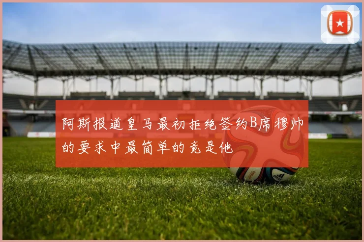 阿斯报道皇马最初拒绝签约B席穆帅的要求中最简单的竟是他